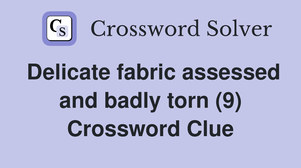 Delicate fabric assessed and badly torn (9) Crossword Clue Answers